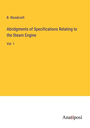 Abridgments of Specifications Relating to the Steam Engine: Vol. 1