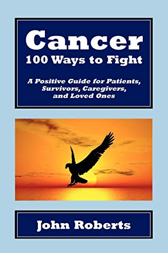 Cancer: 100 Ways to Fight: A Positive Guide for Patients, Survivors, Caregivers, and Loved Ones