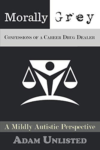 Morally Grey. CONFESSIONS OF A CAREER DRUG DEALER: A Mildly Autistic Perspective