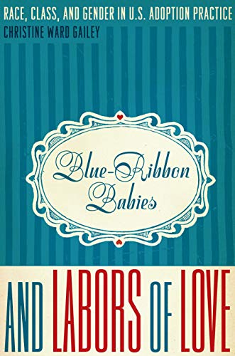 Blue-Ribbon Babies and Labors of Love: Race, Class, and Gender in U.S. Adoption Practice (Louann Atkins Temple Women & Culture, Band 22)
