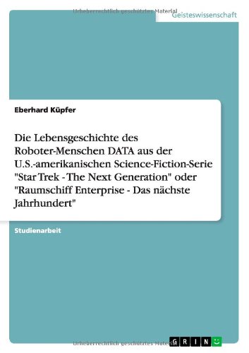 Die Lebensgeschichte des Roboter-Menschen DATA aus der U.S.-amerikanischen Science-Fiction-Serie Star Trek - The Next Generation oder Raumschiff Enterprise - Das nächste Jahrhundert