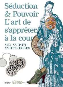 Séduction & pouvoir : l'art de s'apprêter à la cour aux XVIIe et XVIIIe siècles