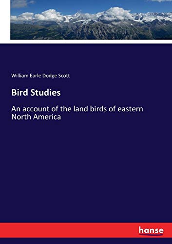Bird Studies: An account of the land birds of eastern North America