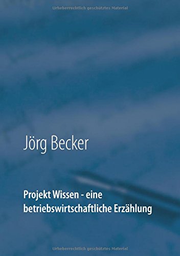 Projekt Wissen - eine betriebswirtschaftliche Erzählung: Sammeln, bündeln, ausschöpfen