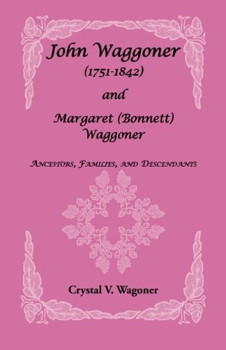 John Waggoner (1751-1842) and Margaret (Bonnet) Waggoner: Ancestors, Families, and Descendants