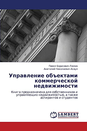 Upravlenie obektami kommercheskoy nedvizhimosti: Kniga prednaznachena dlya sobstvennikov i upravlyayushchikh nedvizhimost'yu, a takzhe aspirantov i ... a takzhe aspirantow i studentow