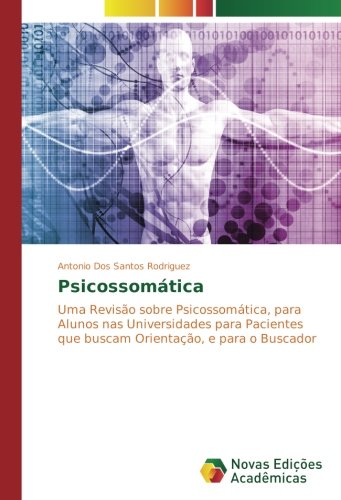 Psicossomática: Uma Revisão sobre Psicossomática, para Alunos nas Universidades para Pacientes que buscam Orientação, e para o Buscador