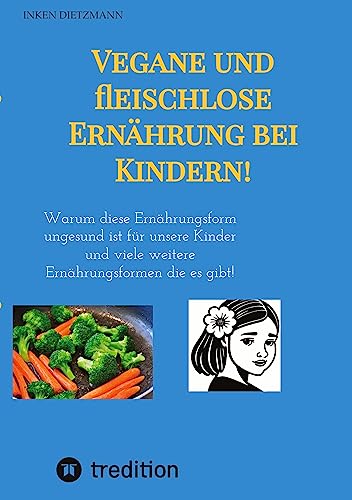 Vegane und fleischlose Ernährung bei Kindern!: Warum diese Ernährungsform ungesund ist für unsere Kinder und viele weitere Ernährungsformen die es gibt!
