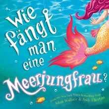 Wie fängt man eine Meerjungfrau? Lustiges New York-Times Bestseller Bilderbuch zum Vorlesen in Reimen ab 4 Jahren: Bilderbuch ab 4 Jahren