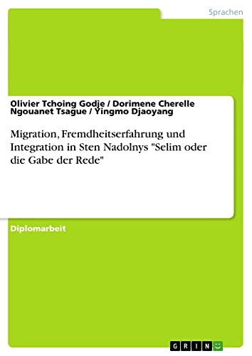 Migration, Fremdheitserfahrung und Integration in Sten Nadolnys Selim oder die Gabe der Rede: Diplomarbeit