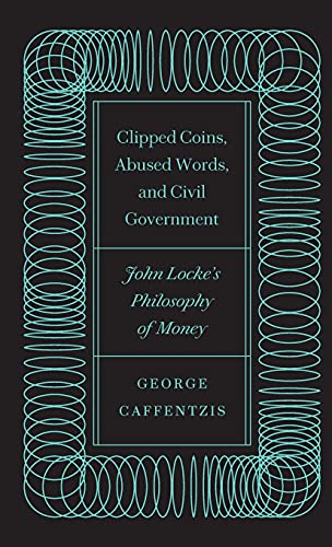 Clipped Coins, Abused Words, and Civil Government: John Locke's Philosophy of Money