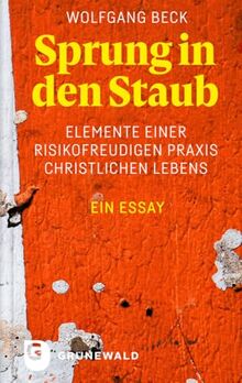 Sprung in den Staub: Elemente einer risikofreudigen Praxis christlichen Lebens. Ein Essay