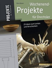 Wochenend-Projekte für Drechsler: 25 Ideen zum Lernen und Verschenken (HolzWerken)