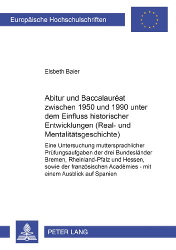Abitur und Baccalauréat zwischen 1950 und 1990 unter dem Einfluss historischer Entwicklungen (Real- und Mentalitätsgeschichte): Eine Untersuchung ... / Publications Universitaires Européennes)