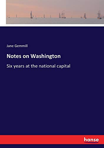 Notes on Washington: Six years at the national capital