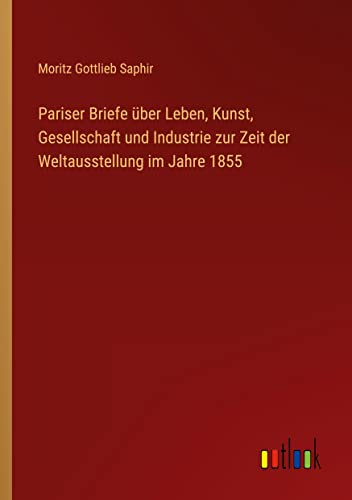 Pariser Briefe über Leben, Kunst, Gesellschaft und Industrie zur Zeit der Weltausstellung im Jahre 1855