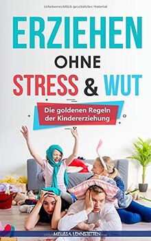 Erziehen ohne Stress & Wut.: Die goldenen Regeln der Kindererziehung