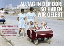 Alltag in der DDR: So haben wir gelebt: Manfred Beier Fotografien aus dem größten Privatarchiv der DDR. 1949-1971