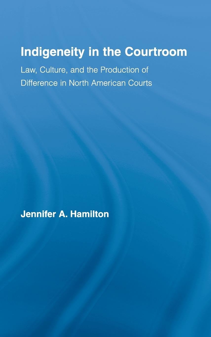 Indigeneity in the Courtroom: Law, Culture, and the Production of Difference in North American Courts (Indigenous Peoples and Politics)