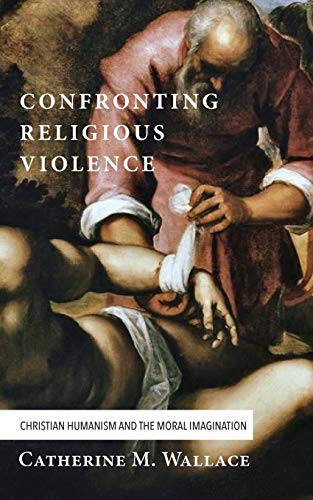 Confronting Religious Violence: Christian Humanism and the Moral Imagination (Confronting Fundamentalism, Band 2)