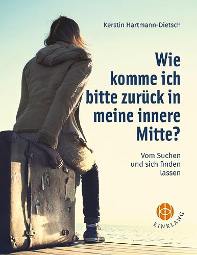 Wie komme ich bitte zurück in meine innere Mitte?: Vom Suchen und sich finden lassen