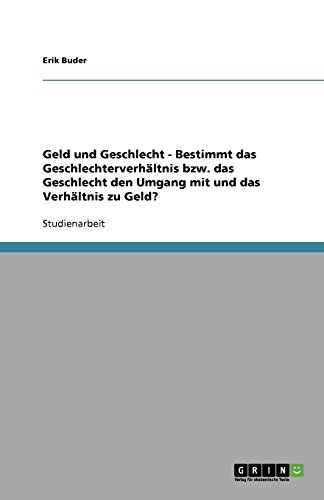 Geld und Geschlecht - Bestimmt das Geschlechterverhältnis bzw. das Geschlecht den Umgang mit und das Verhältnis zu Geld?
