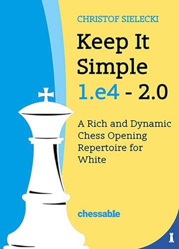 Christof Sielecki Keep It Simple, 1.e4 - 2.0, A Rich And Dynamic Chess Opening Repertoire For White
