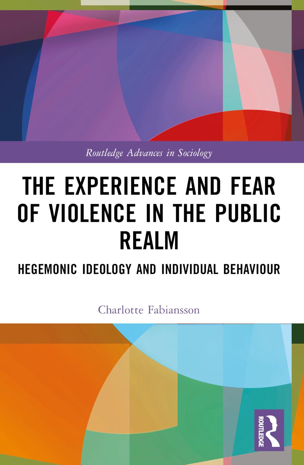 The Experience and Fear of Violence in the Public Realm: Hegemonic Ideology and Individual Behaviour (Routledge Advances in Sociology)