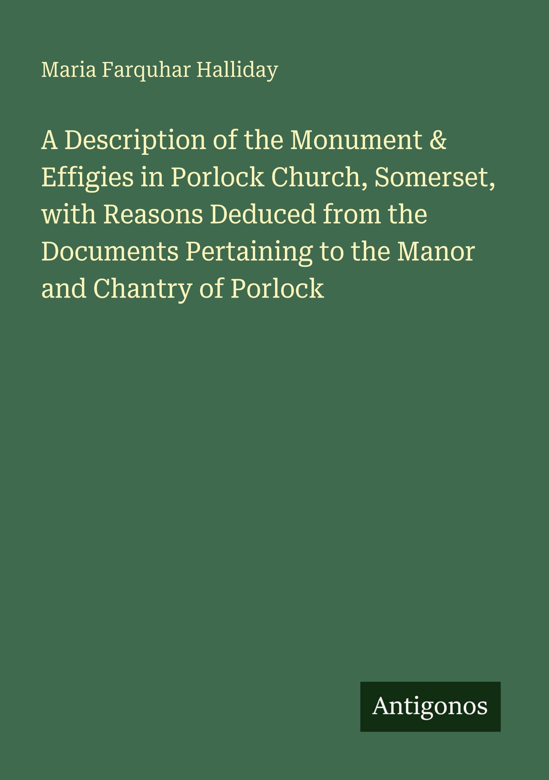 A Description of the Monument & Effigies in Porlock Church, Somerset, with Reasons Deduced from the Documents Pertaining to the Manor and Chantry of Porlock