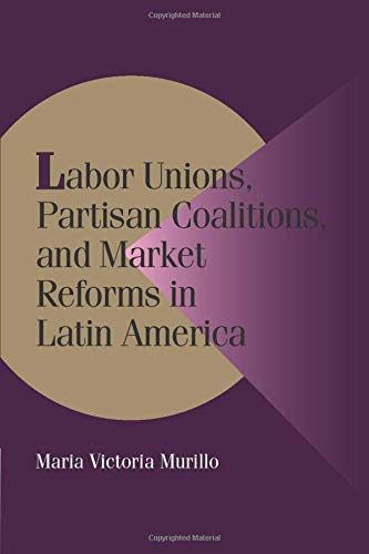 Labor Unions, Partisan Coalitions, and Market Reforms in Latin America (Cambridge Studies in Comparative Politics)