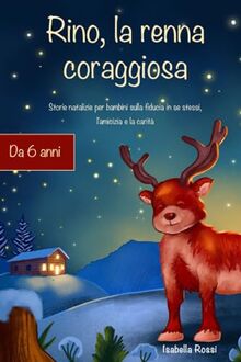 Rino, la renna coraggiosa: Storie natalizie per bambini sulla fiducia in se stessi, l'amicizia e la carità – Il regalo perfetto dai 6 anni in su