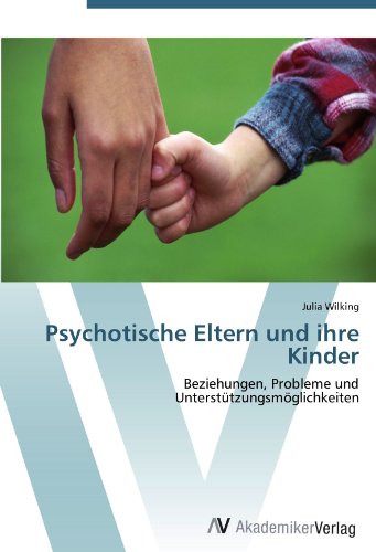 Psychotische Eltern und ihre Kinder: Beziehungen, Probleme und Unterstützungsmöglichkeiten