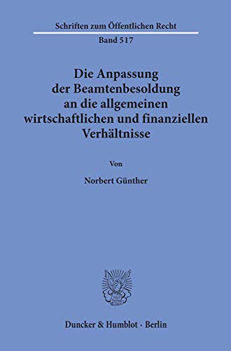 Die Anpassung der Beamtenbesoldung an die allgemeinen wirtschaftlichen und finanziellen Verhältnisse. (Schriften zum Öffentlichen Recht; SÖR 517) (Schriften Zum Offentlichen Recht, 517)