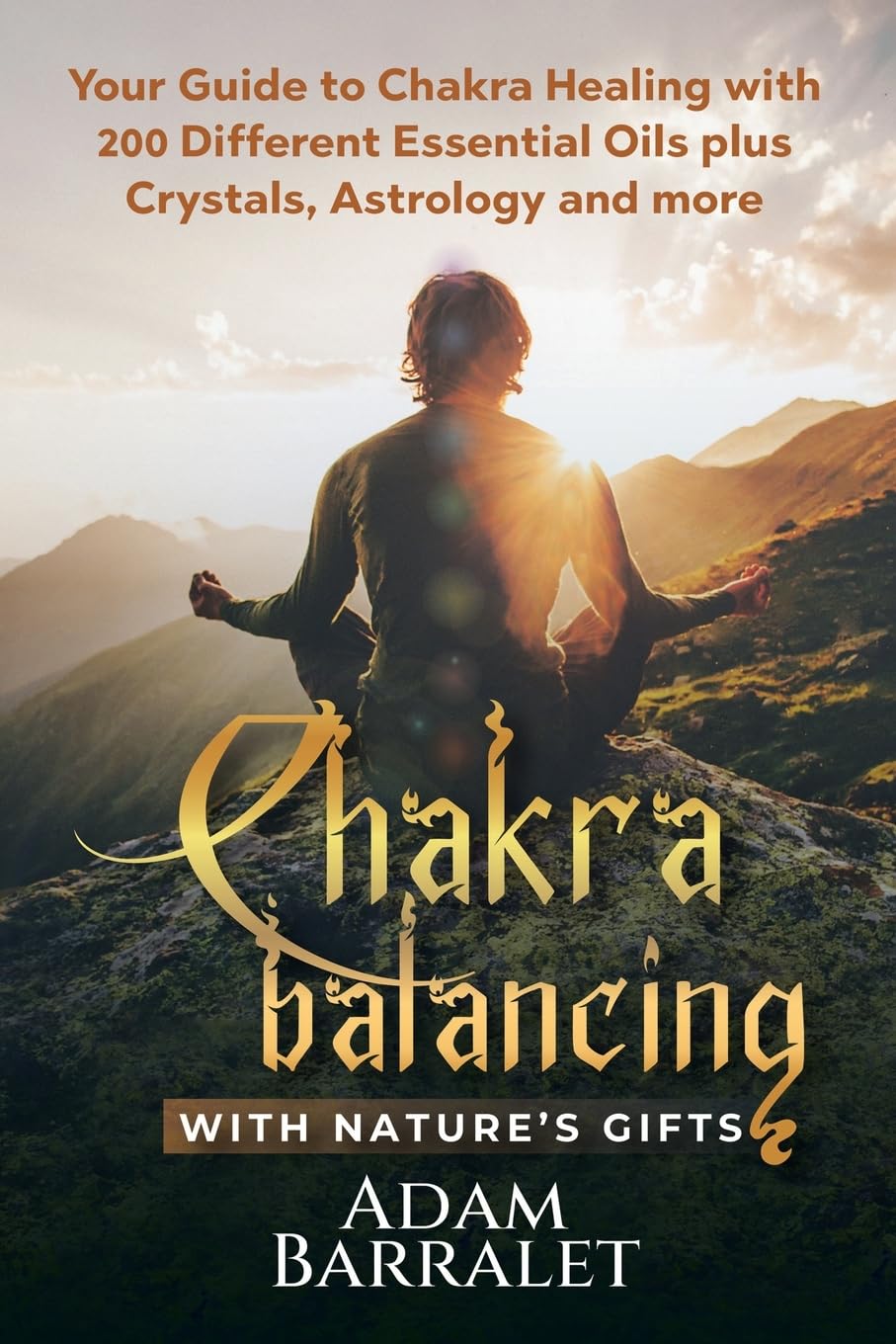 Chakra Balancing with Nature’s Gifts: Your Guide to Chakra Healing with 200 Different Essential Oils plus Crystals, Astrology and more