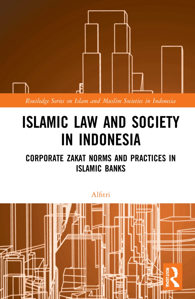Islamic Law and Society in Indonesia: Corporate Zakat Norms and Practices in Islamic Banks (Routledge on Islam and Muslim Societies in Indonesia)