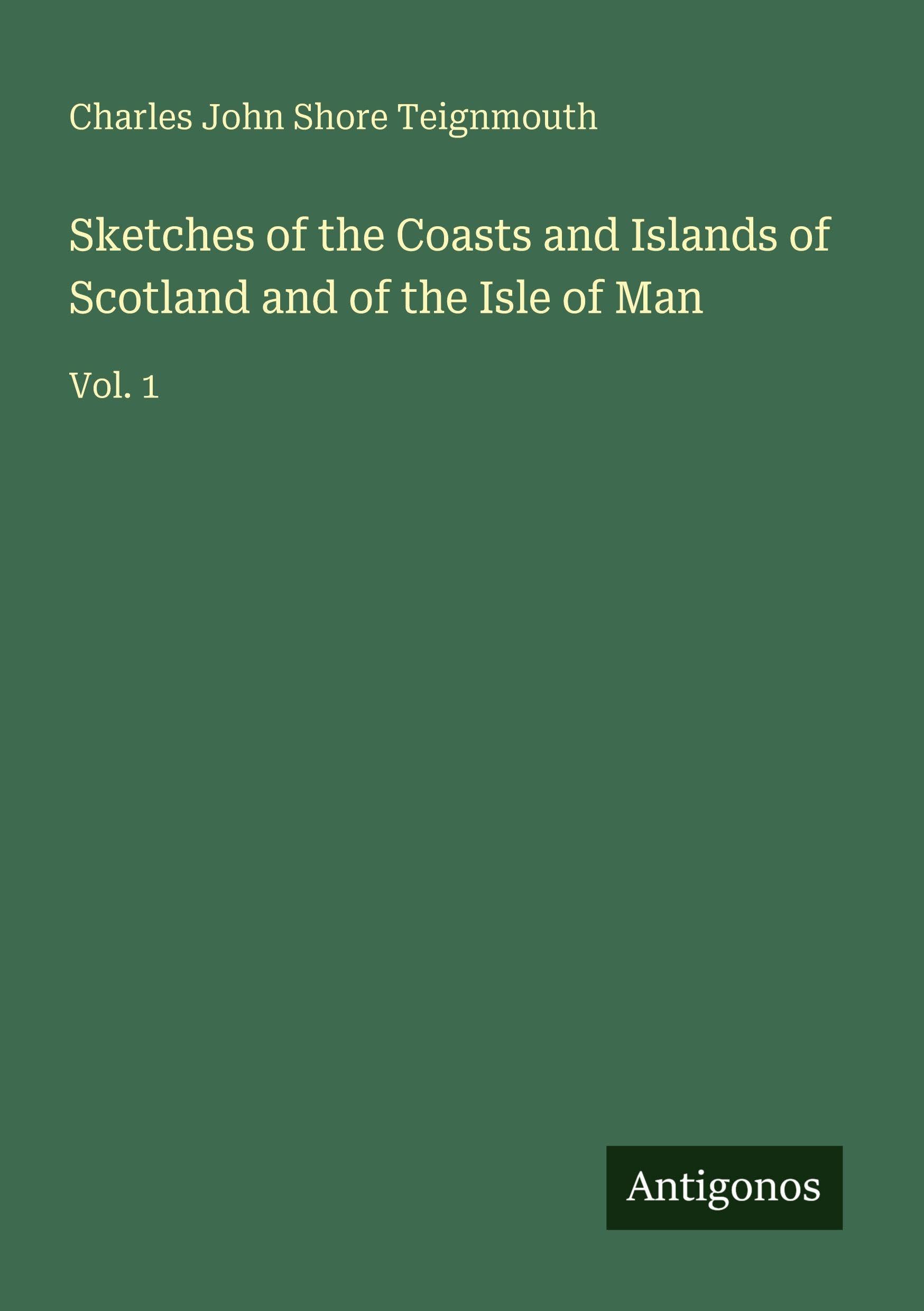 Sketches of the Coasts and Islands of Scotland and of the Isle of Man: Vol. 1