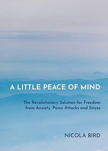 Little Peace of Mind: The Revolutionary Solution for Freedom from Anxiety, Panic Attacks and Stress