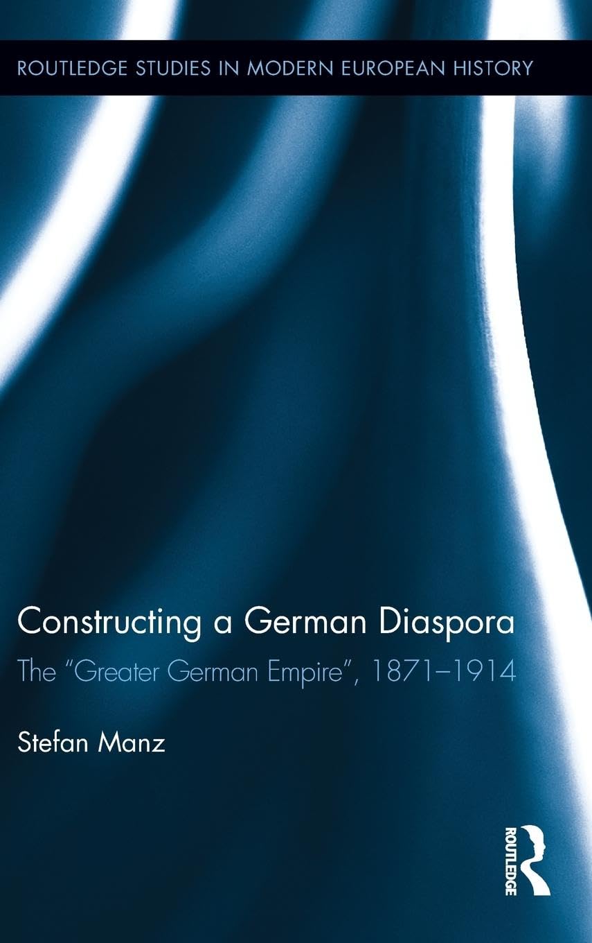 Constructing a German Diaspora: The Greater German Empire, 1871-1914 (Routledge Studies in Modern European History, 24, Band 24)