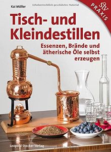 Tisch- und Kleindestillen: Essenzen, Brände & ätherische Öle selbst erzeugen