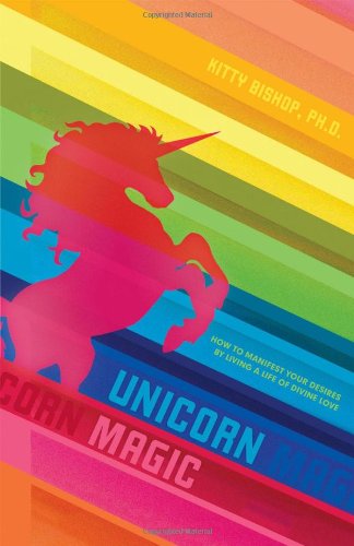 Unicorn Magic: How to Manifest Your Desires by Living a Life of Divine Love