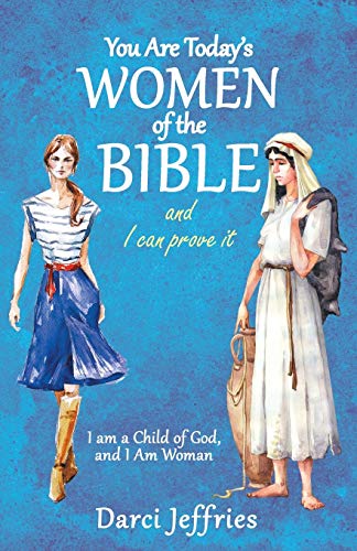 You Are Today’s Women of the Bible and I Can Prove It: I am a Child of God, and I Am Woman