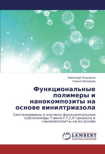 Функциональные полимеры и нанокомпозиты на основе винилтриазола: Синтезированы и изучены функциональные (со)полимеры 1-винил-1,2,4-триазола и ... i nanokompozity na ih osnowe