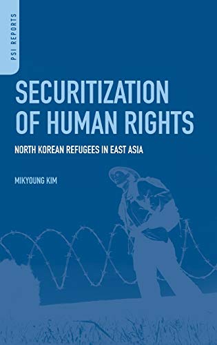 Securitization of Human Rights: North Korean Refugees in East Asia (PSI Reports)