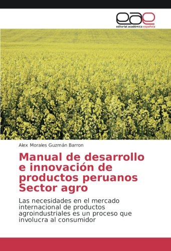 Manual de desarrollo e innovación de productos peruanos Sector agro: Las necesidades en el mercado internacional de productos agroindustriales es un proceso que involucra al consumidor