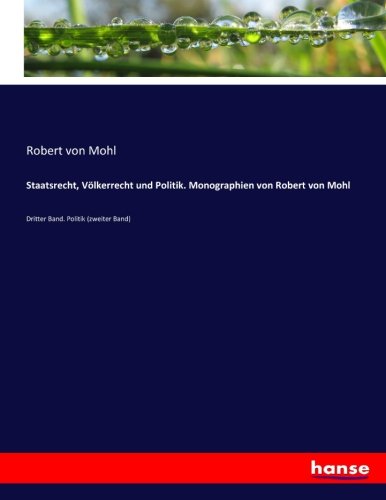 Staatsrecht, Völkerrecht und Politik. Monographien von Robert von Mohl: Dritter Band. Politik (zweiter Band)