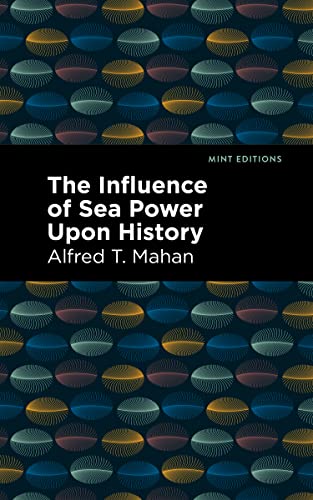 Mahan, Alfred T. The Influence Of Sea Power Upon History (Mint Editions―Military Narratives And Nonfiction)