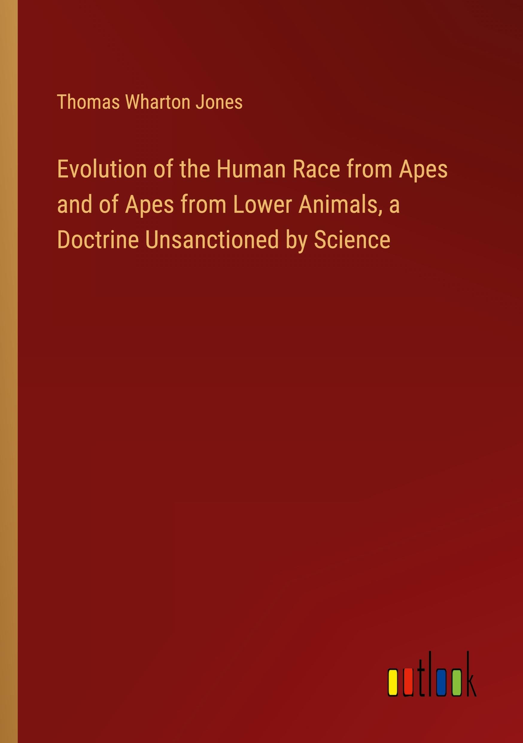 Evolution of the Human Race from Apes and of Apes from Lower Animals, a Doctrine Unsanctioned by Science