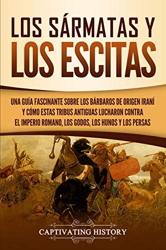 Los sármatas y los escitas: Una guía fascinante sobre los bárbaros de origen iraní y cómo estas tribus antiguas lucharon contra el Imperio romano, los godos, los hunos y los persas