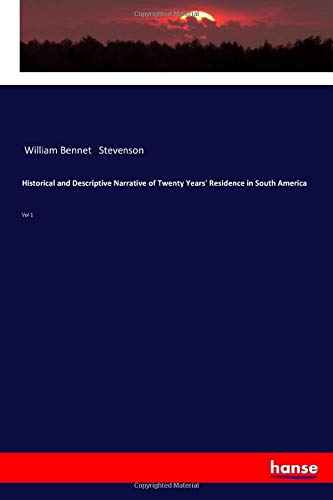 Historical and Descriptive Narrative of Twenty Years' Residence in South America: Vol 1