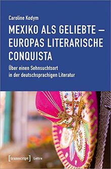 Mexiko als Geliebte - Europas literarische Conquista: Über einen Sehnsuchtsort in der deutschsprachigen Literatur (Lettre)